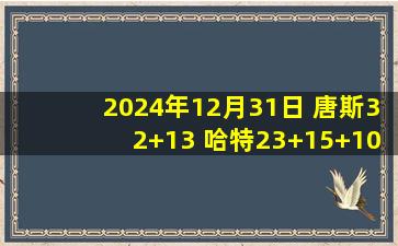 2024年12月31日 唐斯32+13 哈特23+15+10 瓦兰22+8 尼克斯力克奇才喜提8连胜